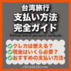 【2025年最新版】台湾旅行の支払い方法完全ガイド｜現金・クレカ・Revolutはどれがベスト？